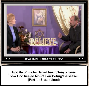 In spite of his hardened heart, Tony shares  how God healed him of Lou Gehrig’s disease. (Part 1 - 2  combined)