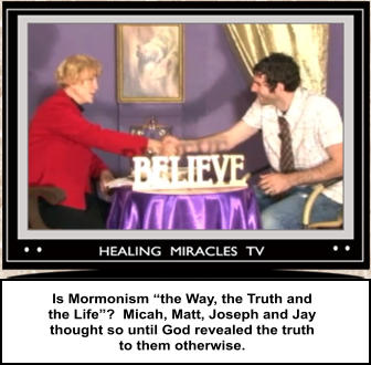 Is Mormonism “the Way, the Truth and  the Life”?  Micah, Matt, Joseph and Jay  thought so until God revealed the truth  to them otherwise.
